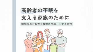 【医師監修】高齢者の不眠を支える家族のために：認知症の可能性も視野に入れたサポート方法