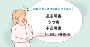 こころの不調は誰にでも起こる｜うつ病・適応障害・不安障害の基礎知識